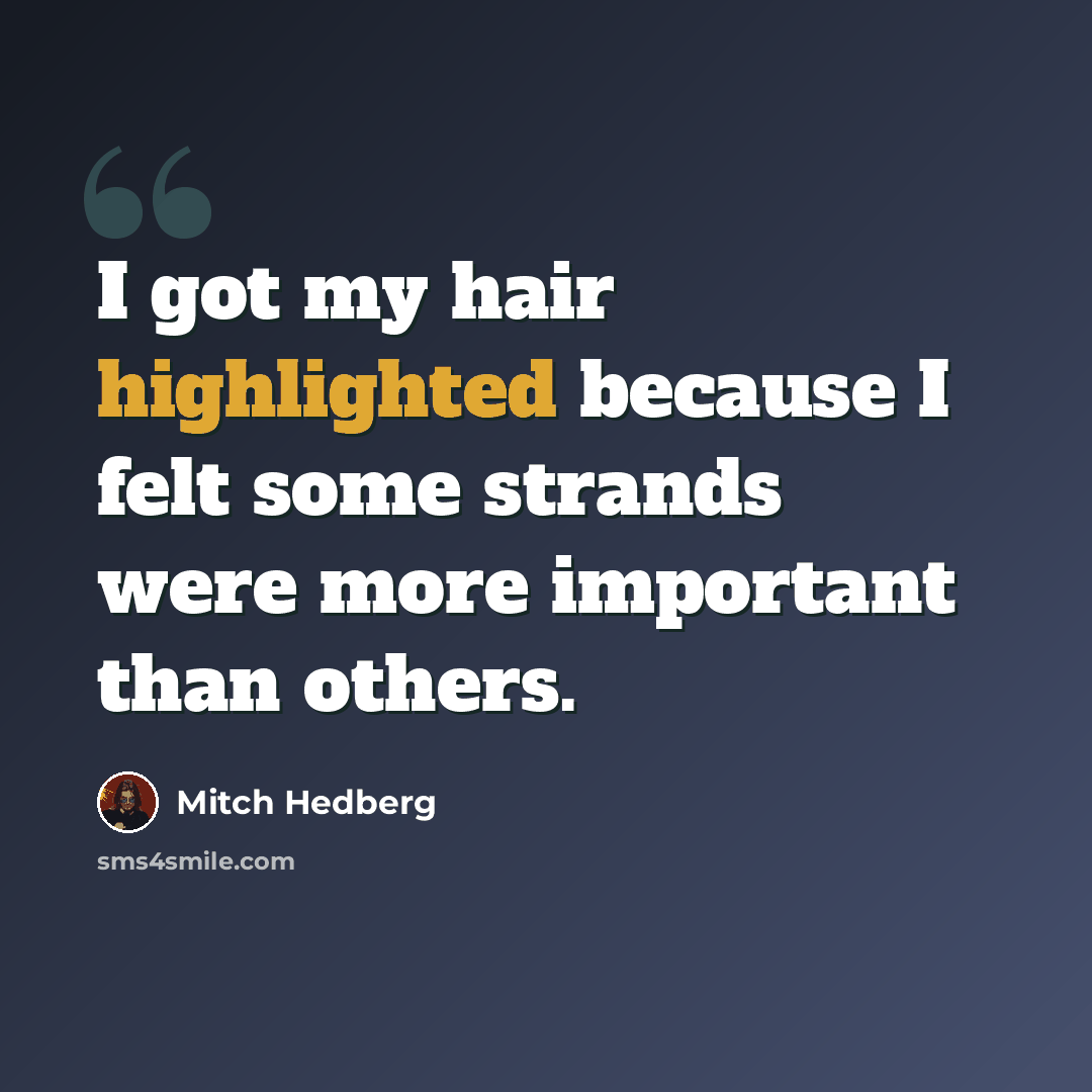 “I got my hair highlighted because I felt some strands were more important than others.” quote by Mitch Hedberg