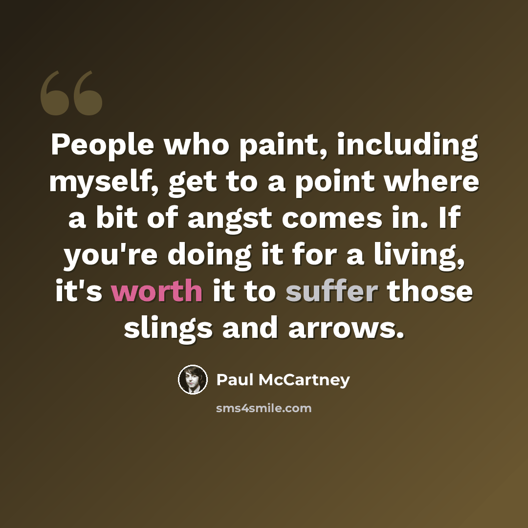 “People who paint, including myself, get to a point where a bit of angst comes in. If you're doing it for a living, it's worth it to suffer those slings and arrows.” quote by Paul McCartney