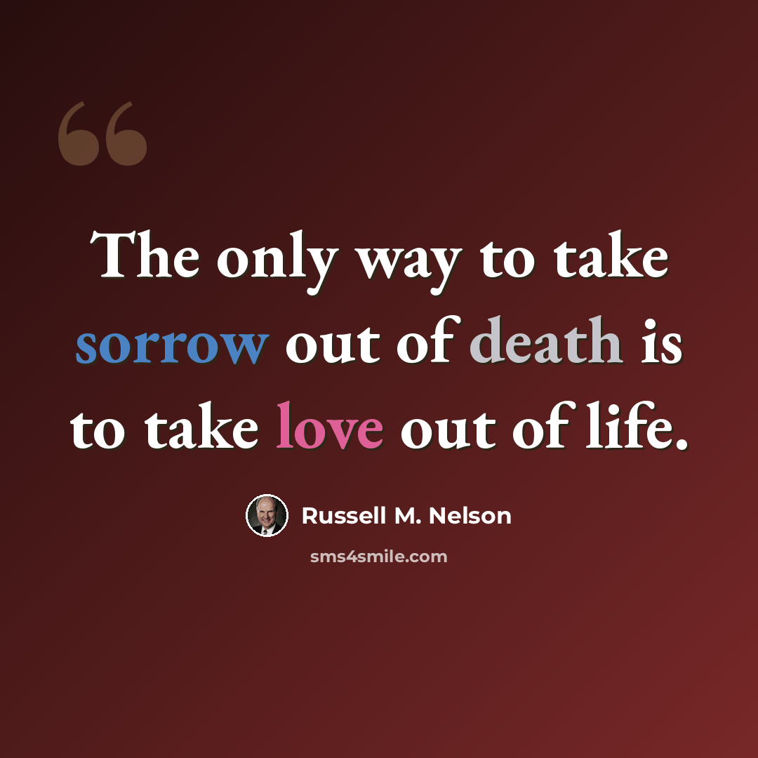 “The only way to take sorrow out of death is to take love out of life.” quote by Russell M. Nelson