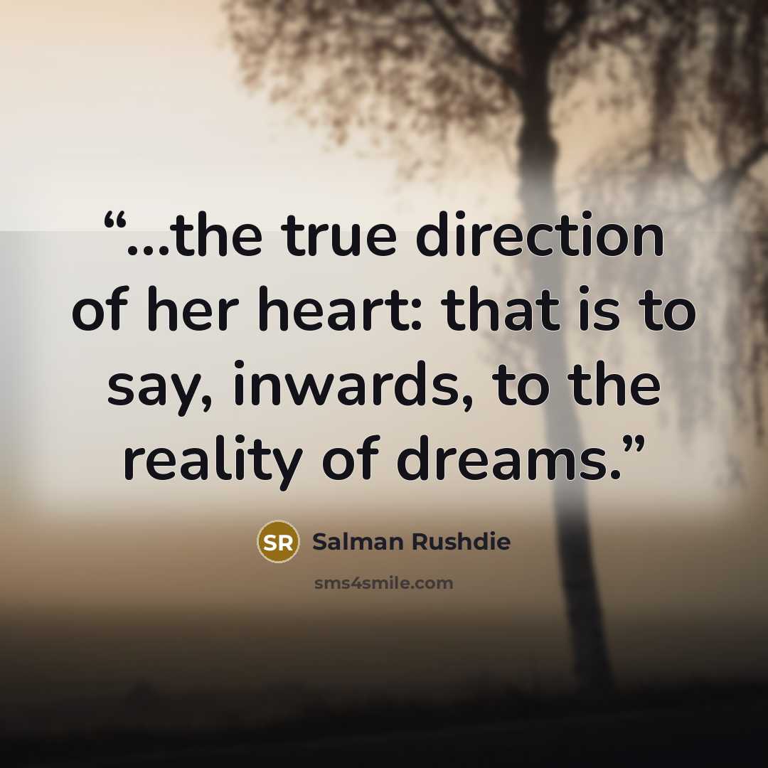 “...the true direction of her heart: that is to say, inwards, to the reality of dreams.” quote by Salman Rushdie