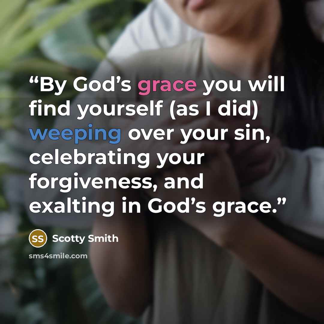 “By God’s grace you will find yourself (as I did) weeping over your sin, celebrating your forgiveness, and exalting in God’s grace.” quote by Scotty Smith