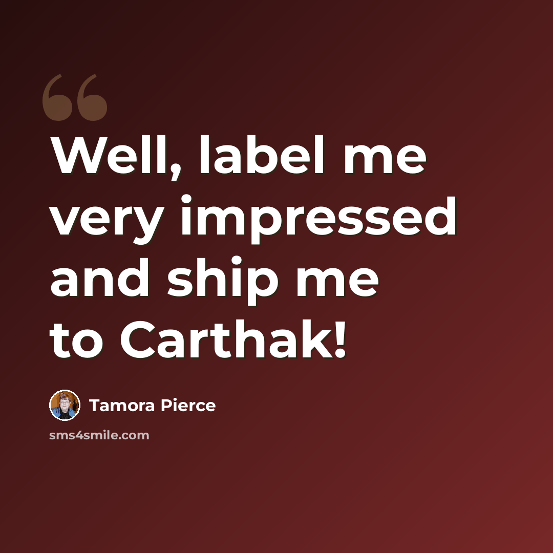 “Well, label me very impressed and ship me to Carthak!” quote by Tamora Pierce