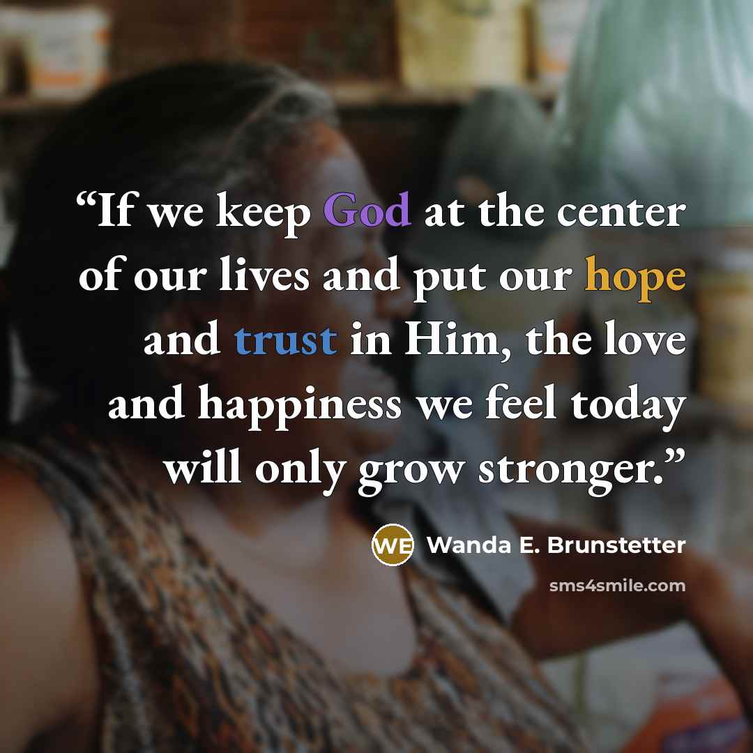“If we keep God at the center of our lives and put our hope and trust in Him, the love and happiness we feel today will only grow stronger.” quote by Wanda E. Brunstetter