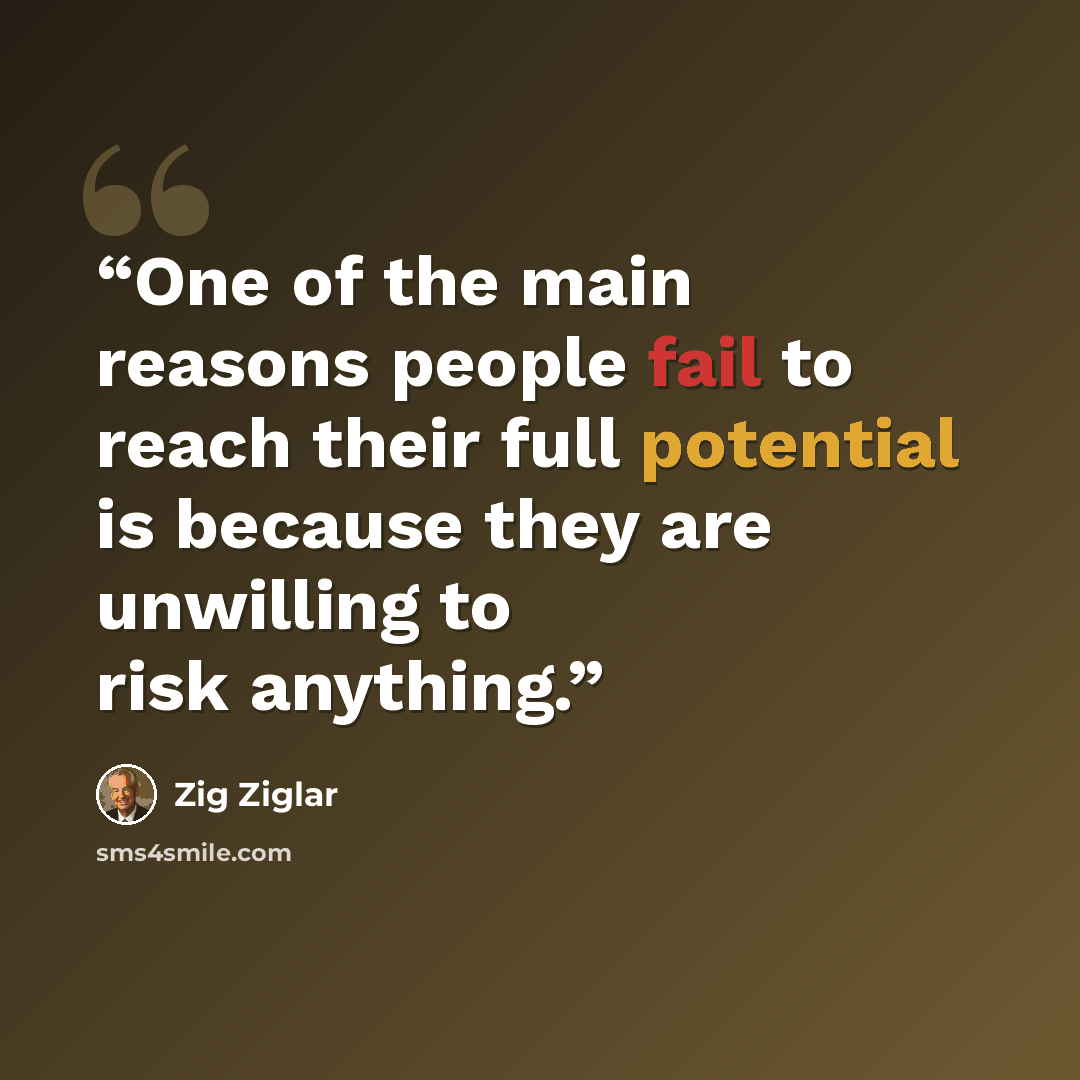 “One of the main reasons people fail to reach their full potential is because they are unwilling to risk anything.” quote by Zig Ziglar