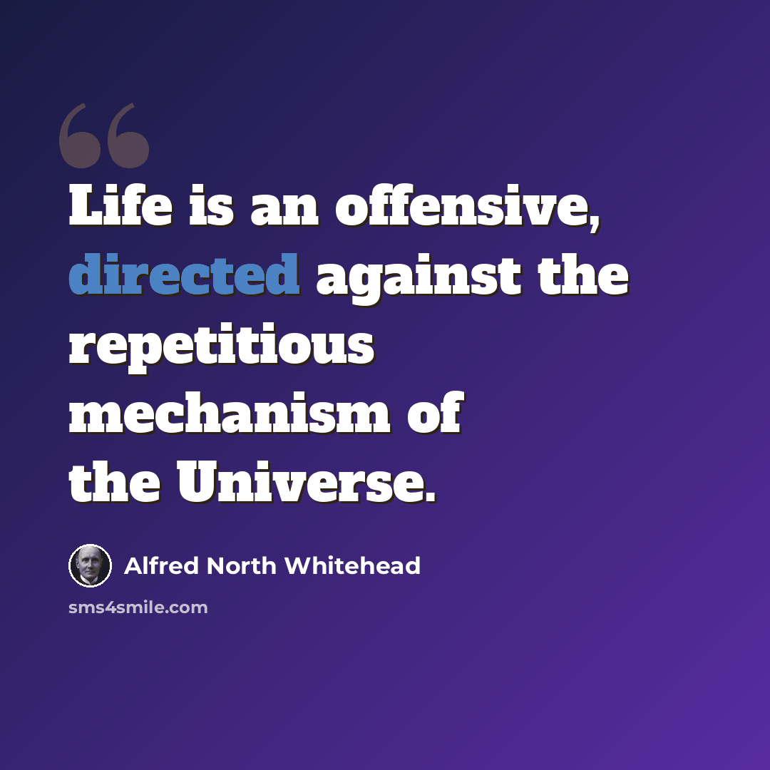 “Life is an offensive, directed against the repetitious mechanism of the Universe.” quote by Alfred North Whitehead