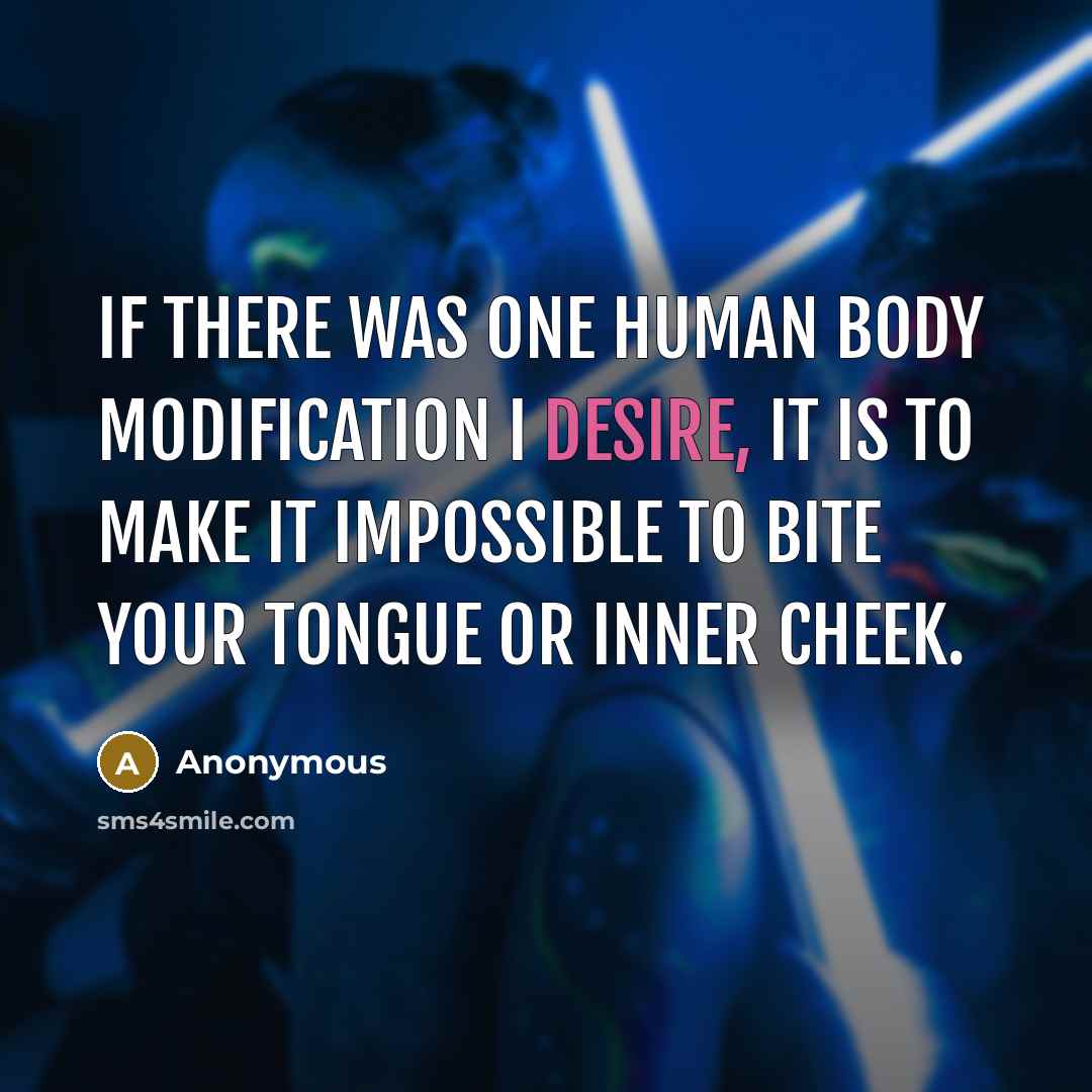 “If there was one human body modification I desire, it is to make it impossible to bite your tongue or inner cheek.” quote by Anonymous