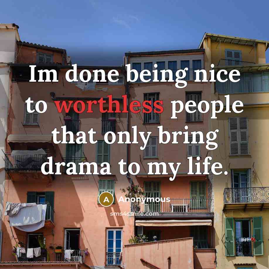 “Im done being nice to worthless people that only bring drama to my life.” quote by Anonymous