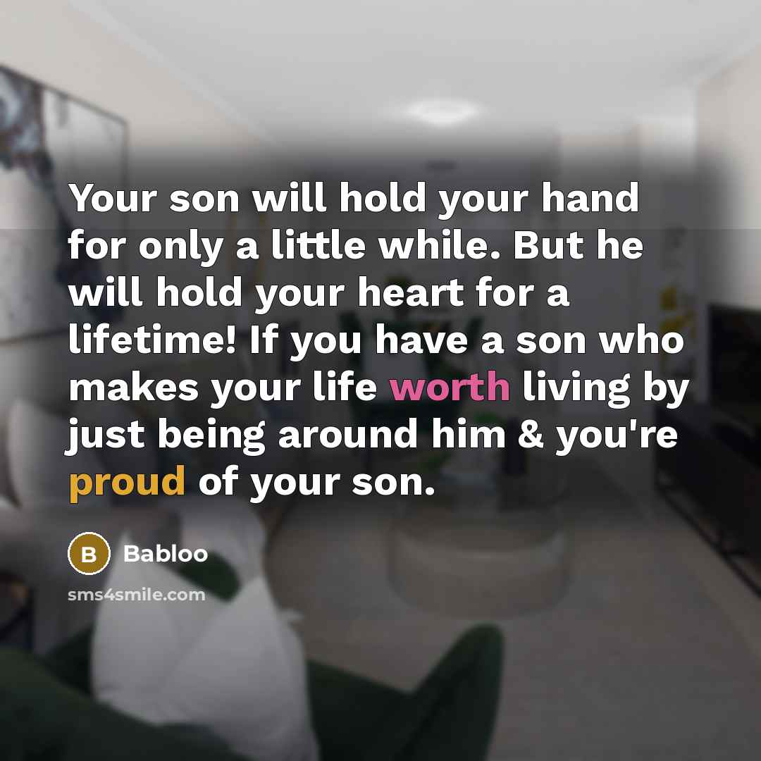 “Your son will hold your hand for only a little while. But he will hold your heart for a lifetime! If you have a son who makes your life worth living by just being around him & you're proud of your son.” quote by Babloo