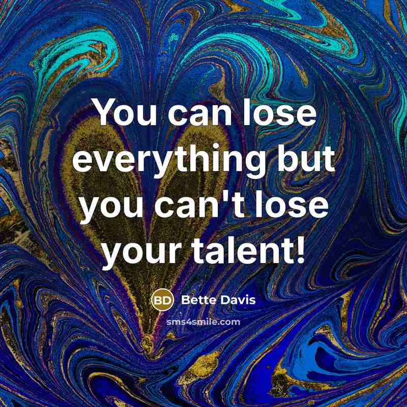 “You can lose everything but you can't lose your talent!” quote by Bette Davis