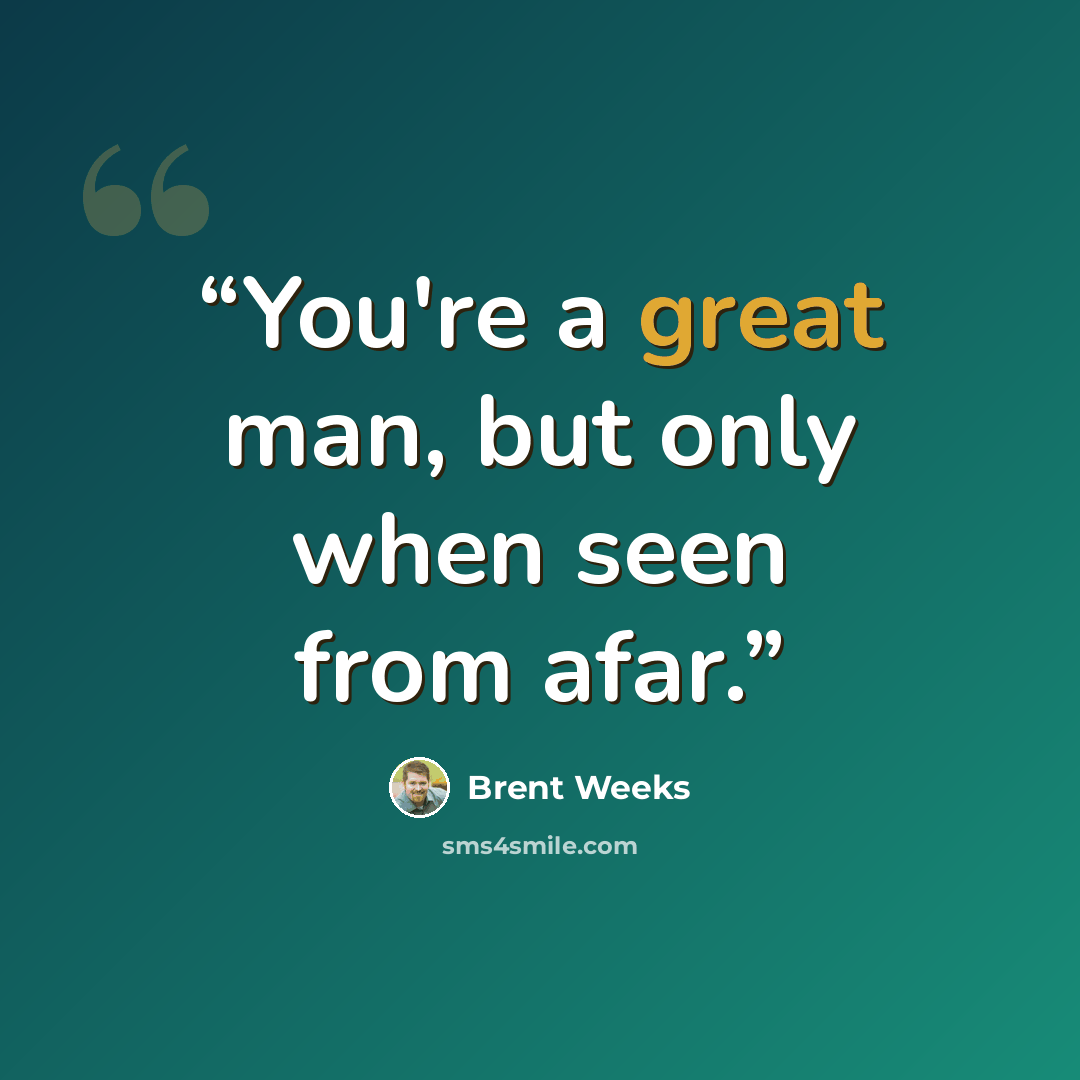 “You're a great man, but only when seen from afar.” quote by Brent Weeks