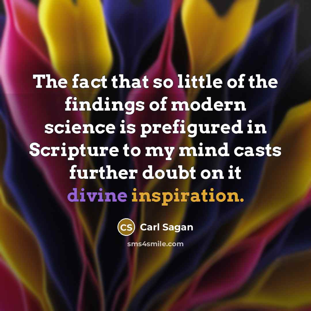 “The fact that so little of the findings of modern science is prefigured in Scripture to my mind casts further doubt on it divine inspiration.” quote by Carl Sagan