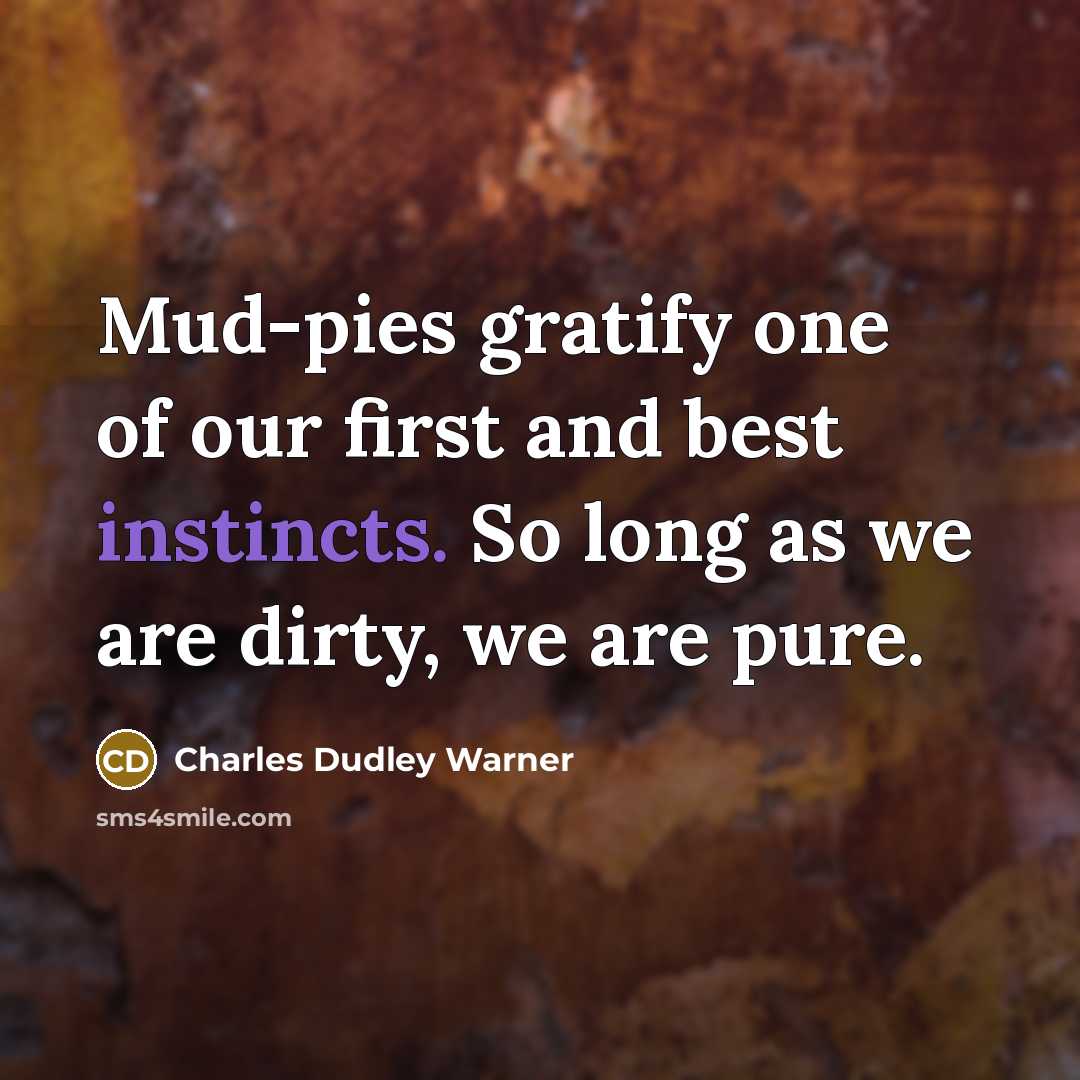 “Mud-pies gratify one of our first and best instincts. So long as we are dirty, we are pure.” quote by Charles Dudley Warner