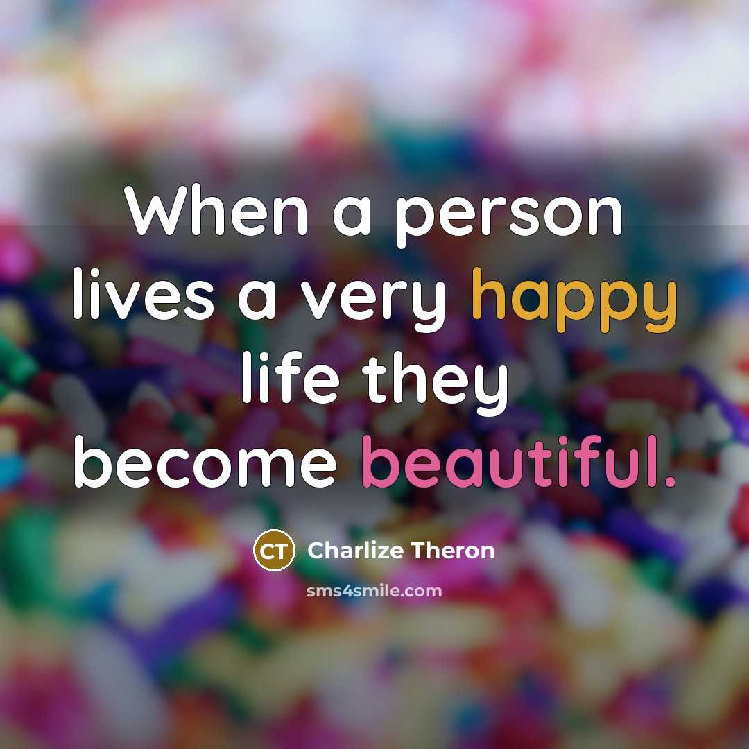 “When a person lives a very happy life they become beautiful.” quote by Charlize Theron