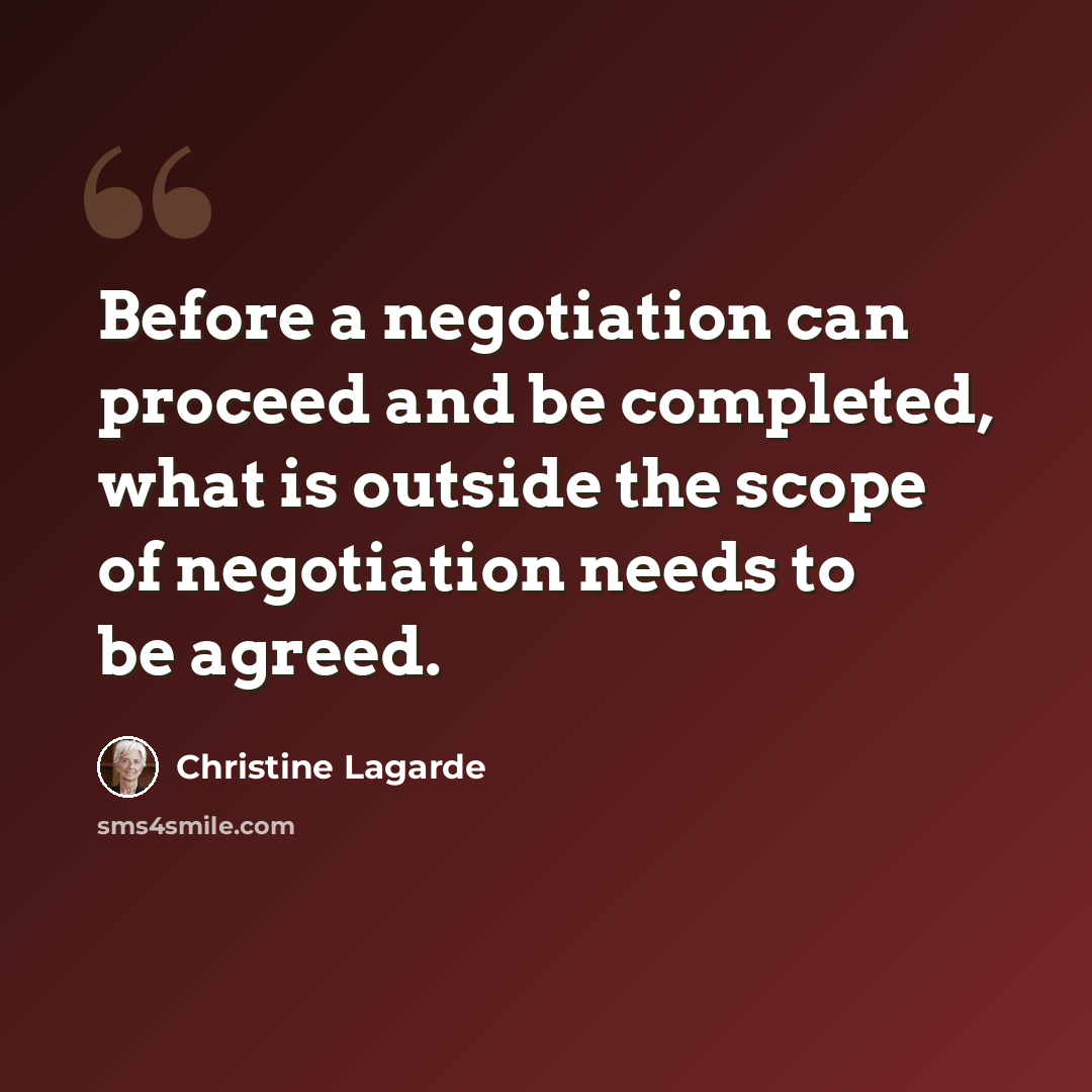 “Before a negotiation can proceed and be completed, what is outside the scope of negotiation needs to be agreed.” quote by Christine Lagarde