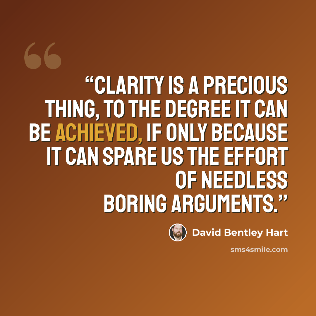 “clarity is a precious thing, to the degree it can be achieved, if only because it can spare us the effort of needless boring arguments.” quote by David Bentley Hart