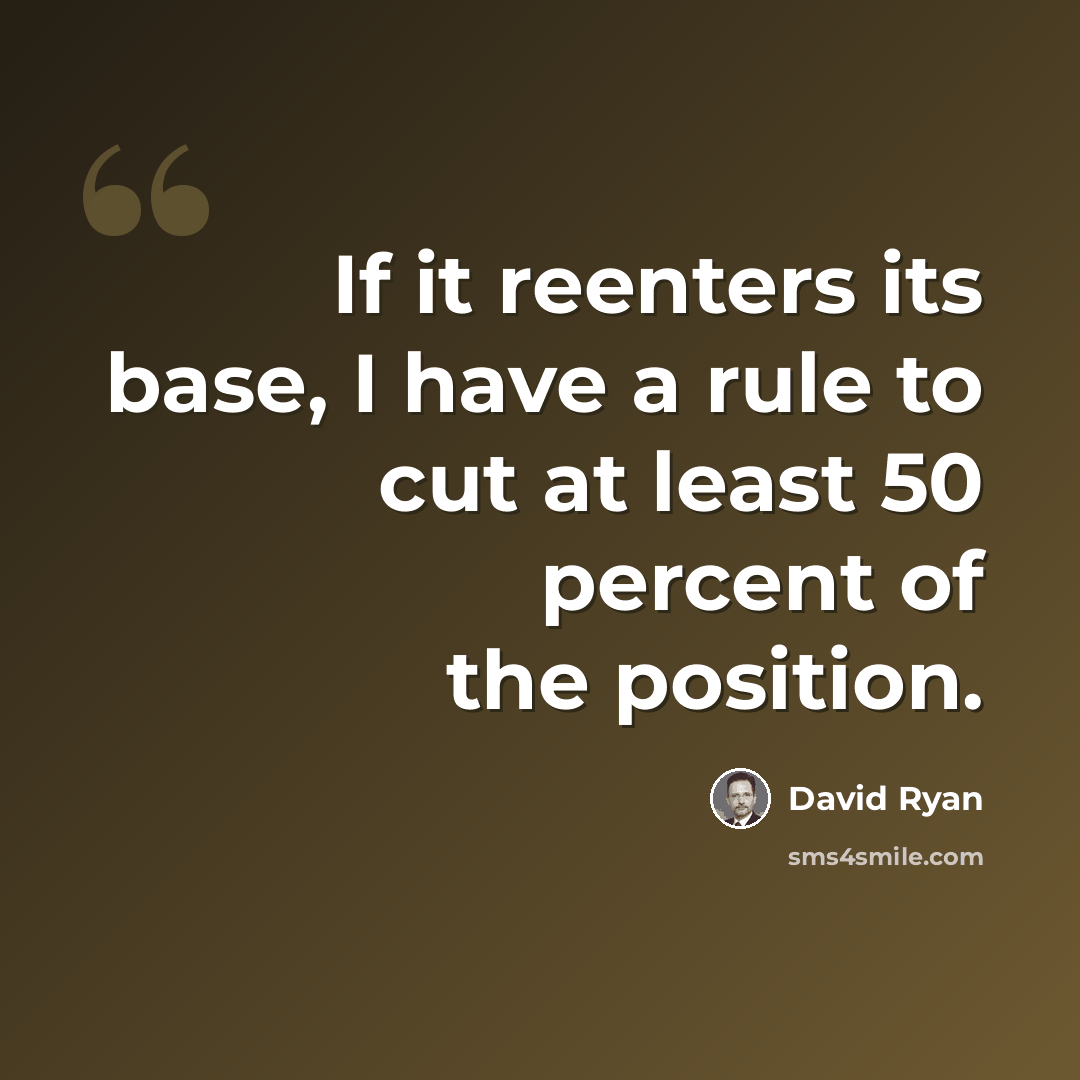 “If it reenters its base, I have a rule to cut at least 50 percent of the position.” quote by David Ryan