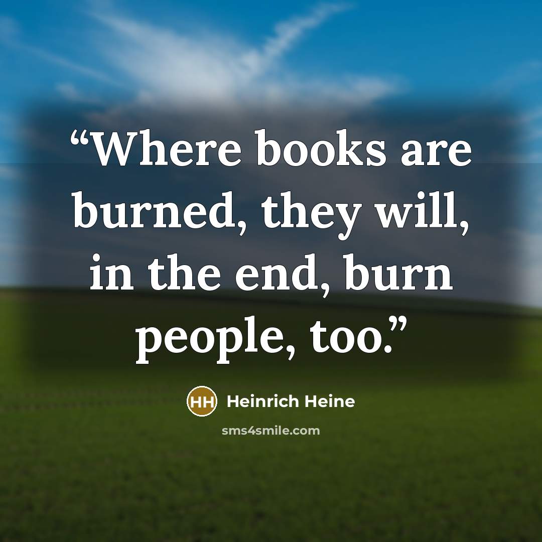 “Where books are burned, they will, in the end, burn people, too.” quote by Heinrich Heine