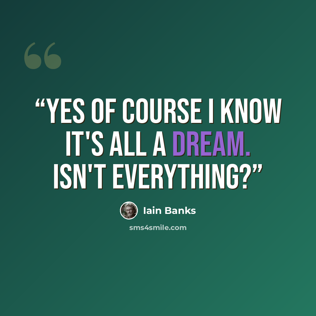 “Yes of course I know it's all a dream. Isn't everything?” quote by Iain Banks