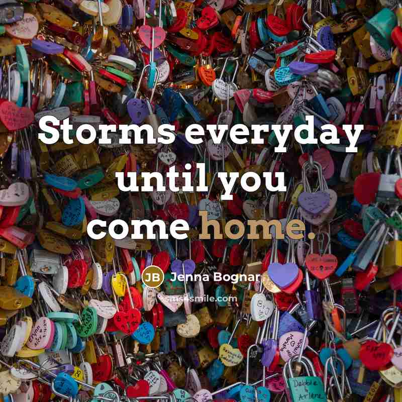 “Storms everyday until you come home.” quote by Jenna Bognar