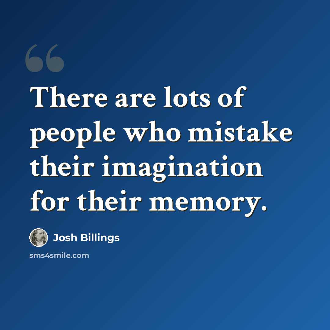 “There are lots of people who mistake their imagination for their memory.” quote by Josh Billings