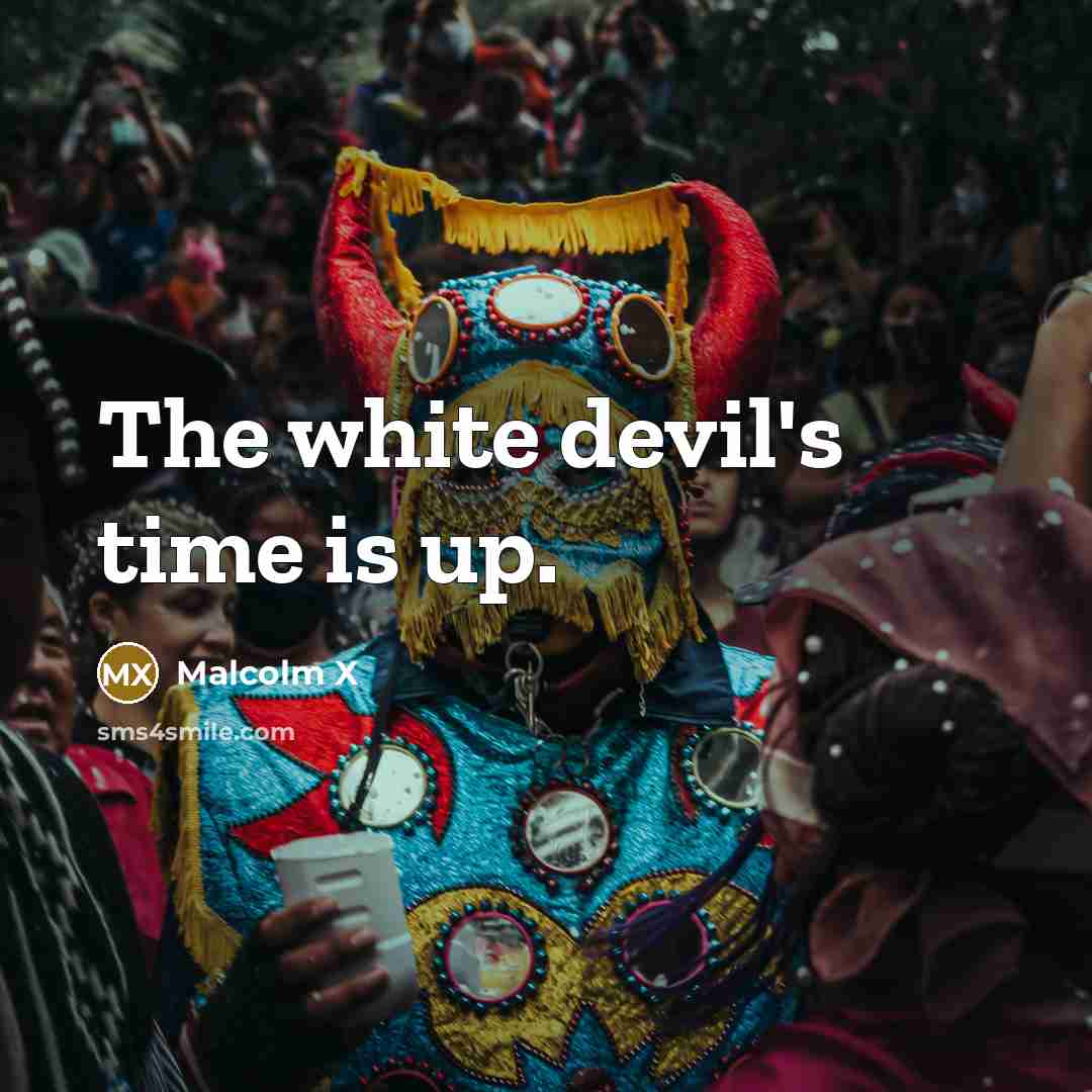 “The white devil's time is up.” quote by Malcolm X