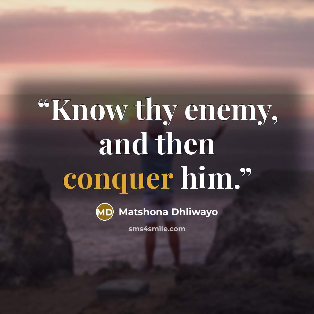 “Know thy enemy, and then conquer him.” quote by Matshona Dhliwayo