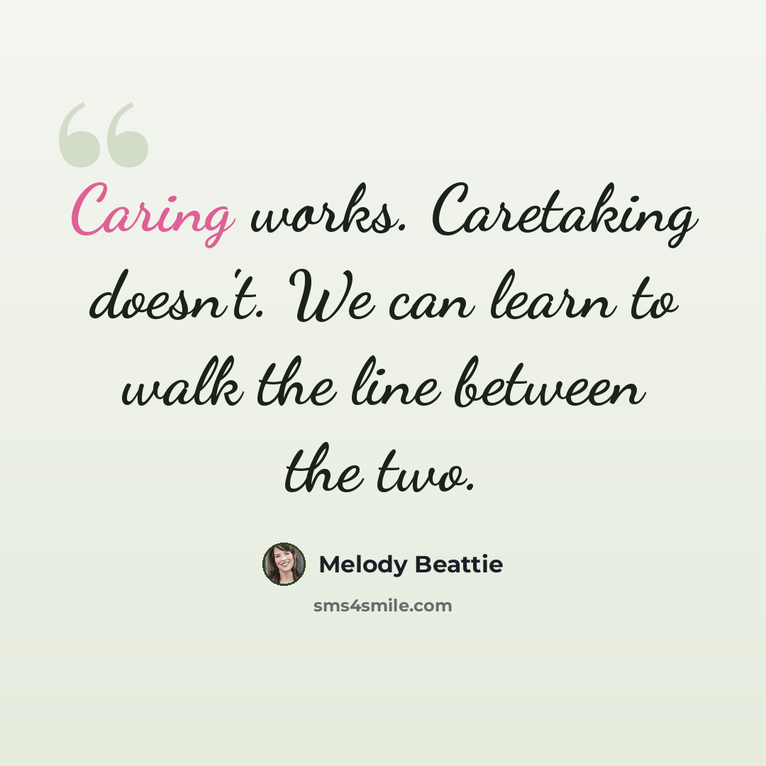“Caring works. Caretaking doesn't. We can learn to walk the line between the two.” quote by Melody Beattie
