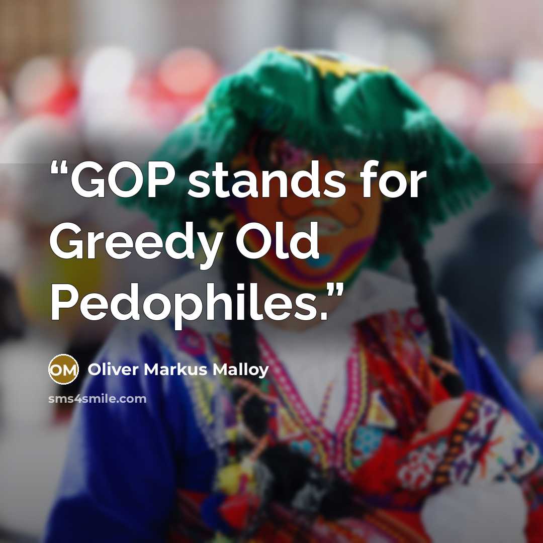 “GOP stands for Greedy Old Pedophiles.” quote by Oliver Markus Malloy