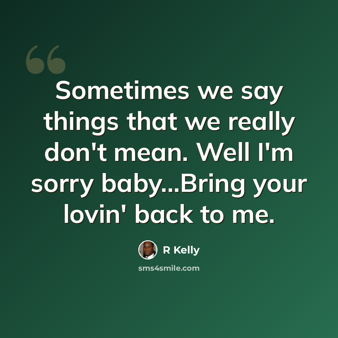 “Sometimes we say things that we really don't mean. Well I'm sorry baby...Bring your lovin' back to me.” quote by R Kelly