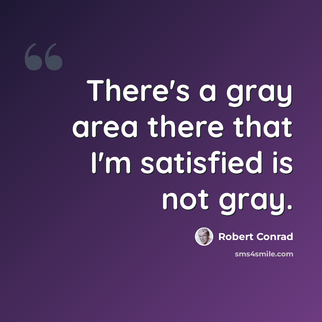“There's a gray area there that I'm satisfied is not gray.” quote by Robert Conrad