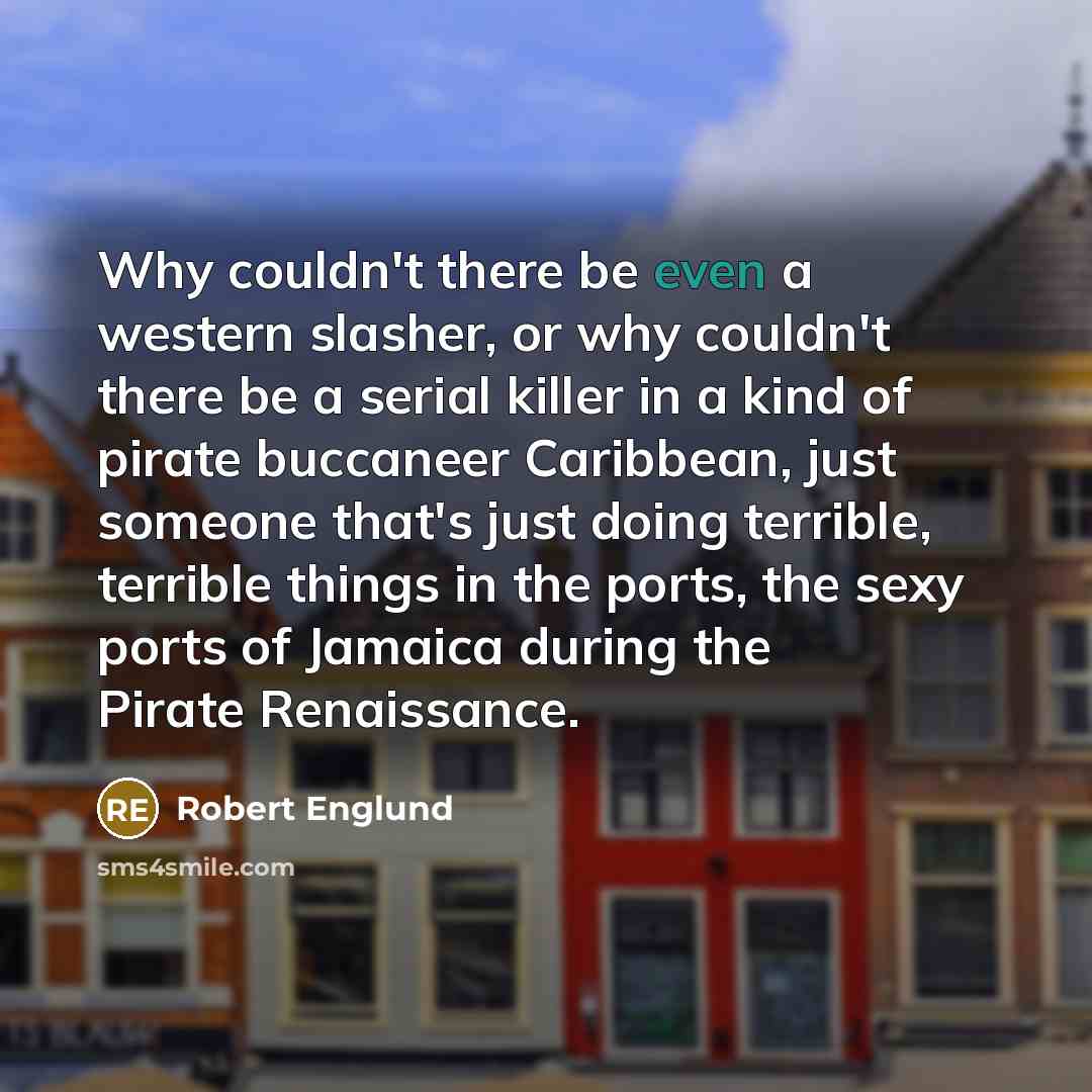 “Why couldn't there be even a western slasher, or why couldn't there be a serial killer in a kind of pirate buccaneer Caribbean, just someone that's just doing terrible, terrible things in the ports, the sexy ports of Jamaica during the Pirate Renaissance.” quote by Robert Englund
