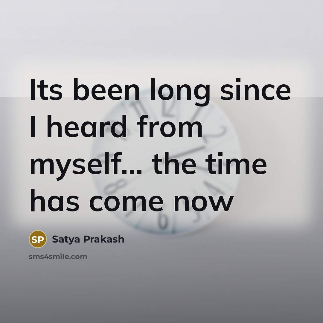 “Its been long since I heard from myself... the time has come now” quote by Satya Prakash