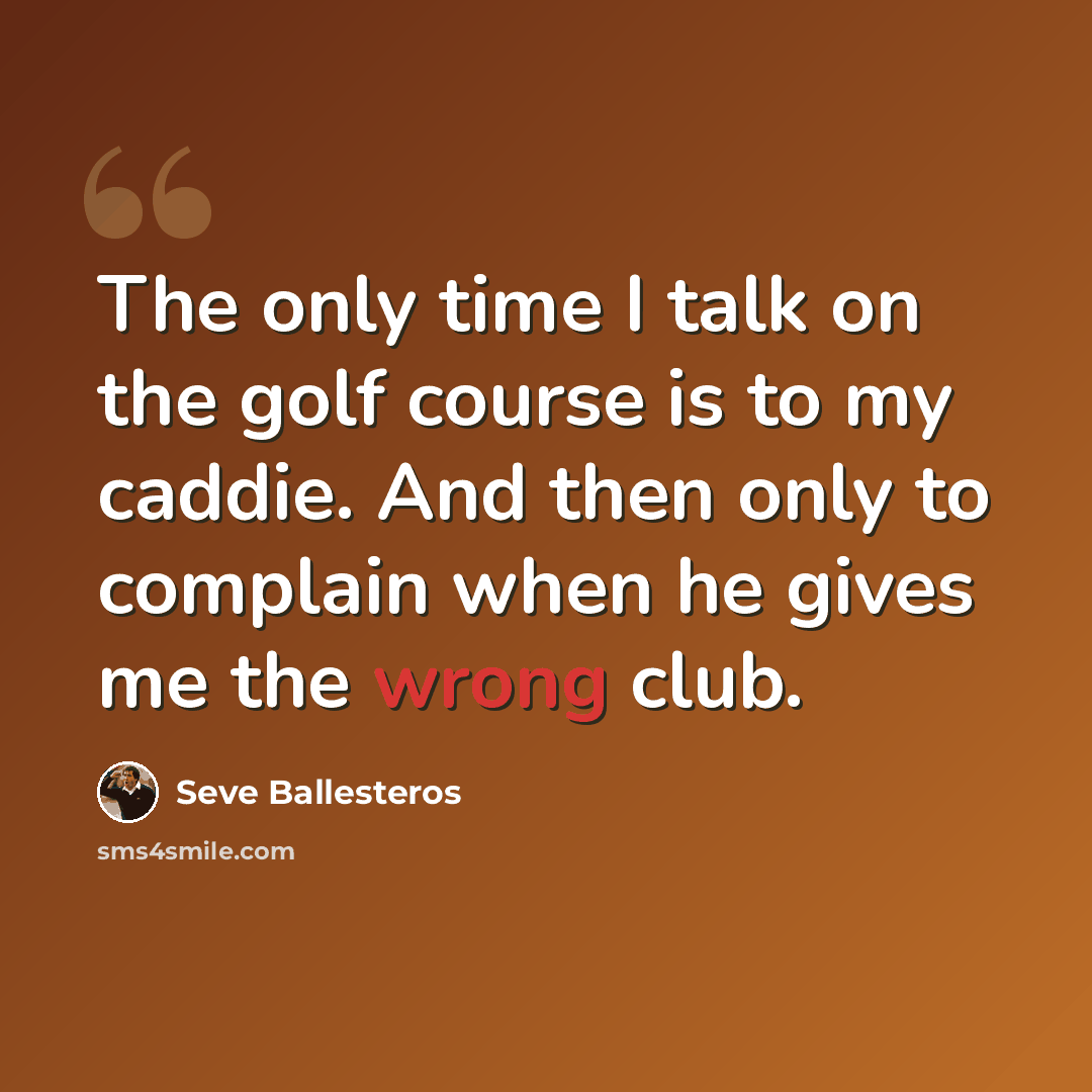 “The only time I talk on the golf course is to my caddie. And then only to complain when he gives me the wrong club.” quote by Seve Ballesteros