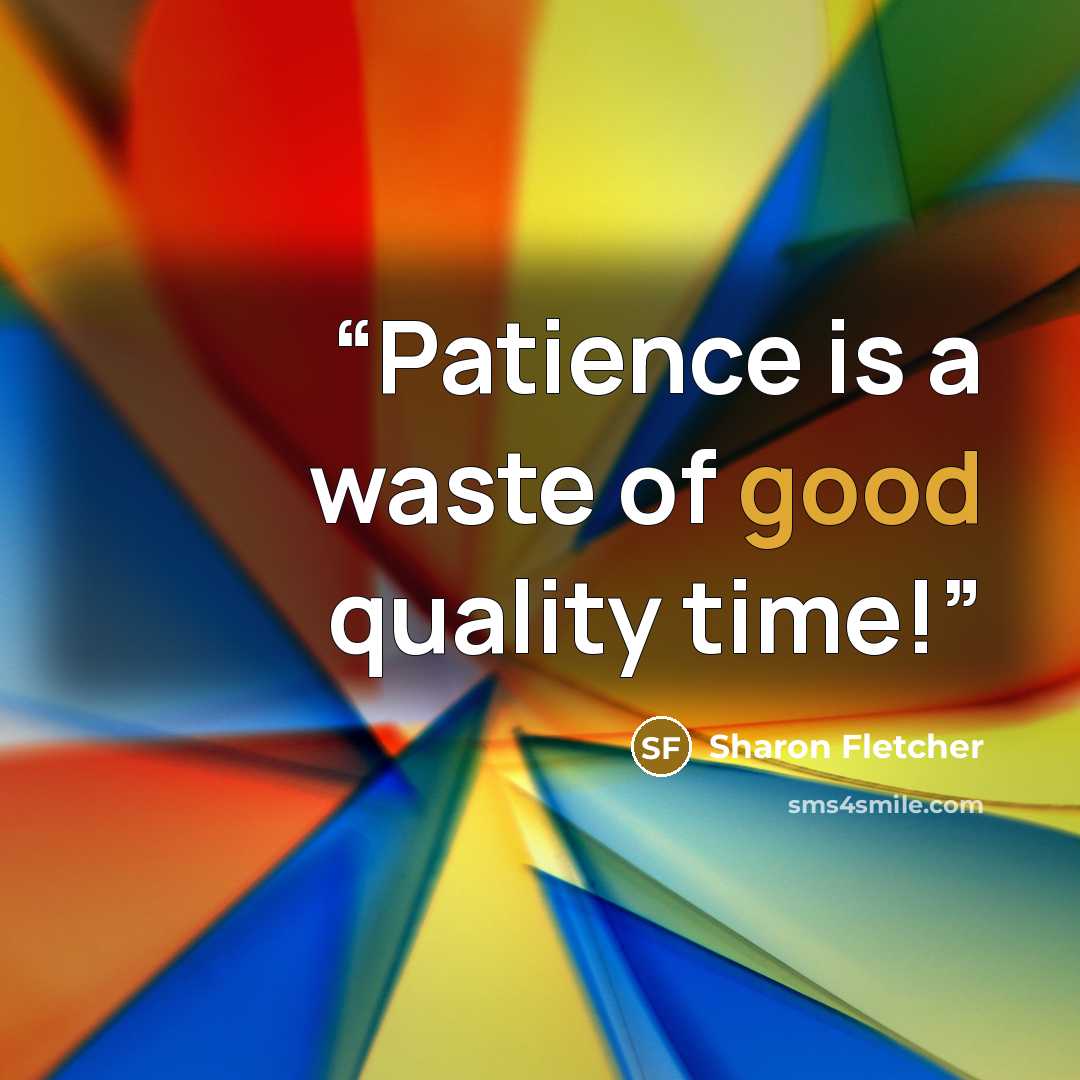“Patience is a waste of good quality time!” quote by Sharon Fletcher