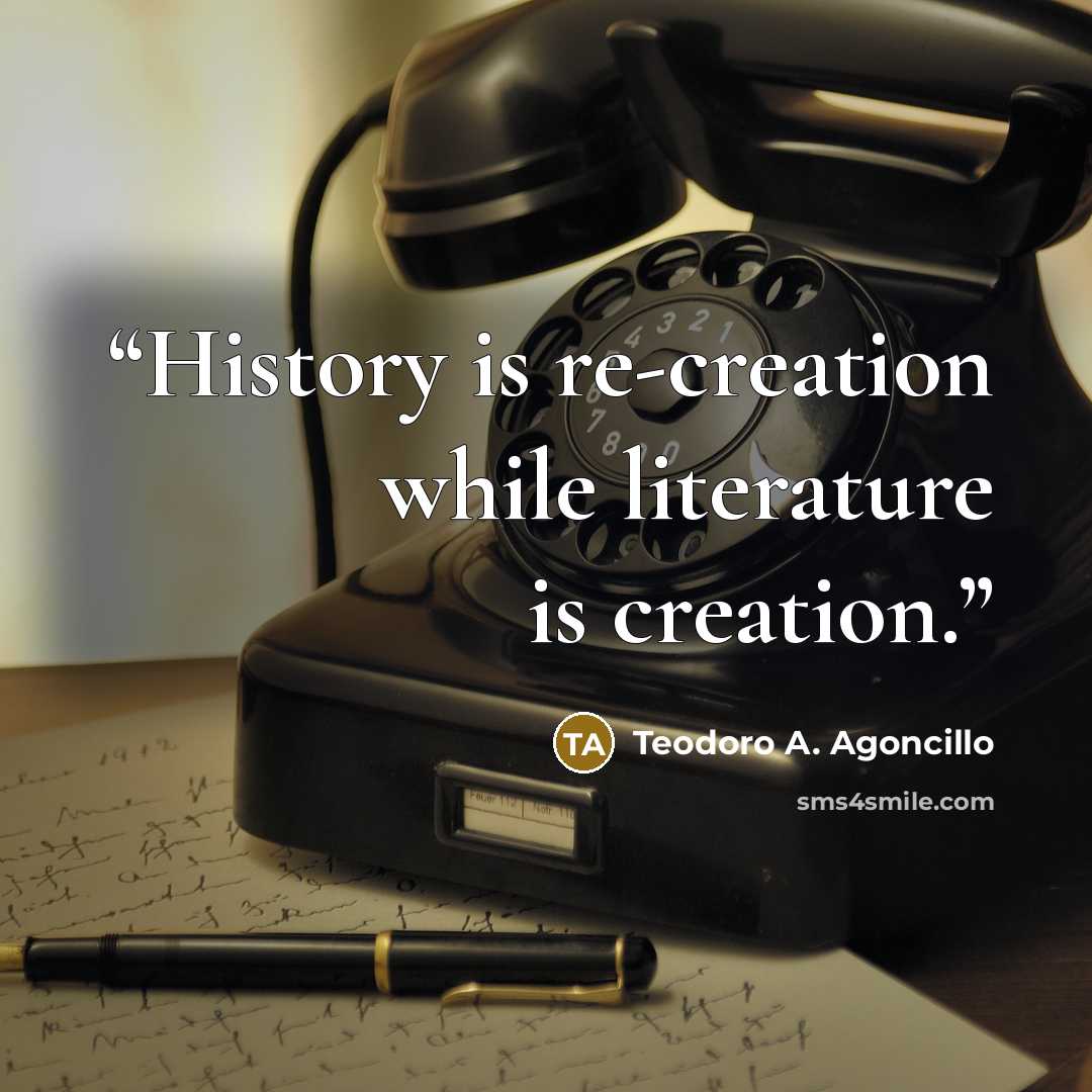 “History is re-creation while literature is creation.” quote by Teodoro A. Agoncillo