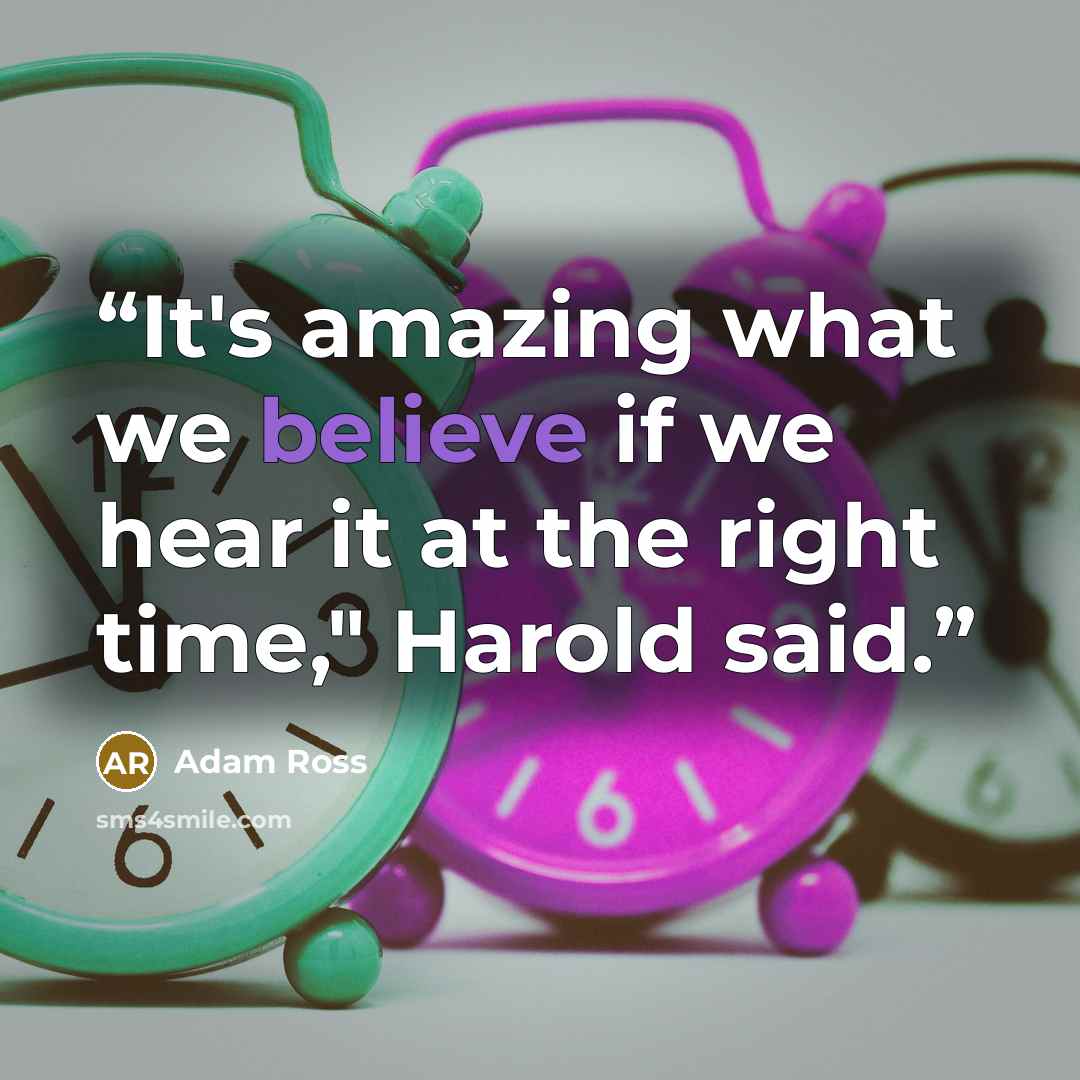 “It's amazing what we believe if we hear it at the right time," Harold said.” quote by Adam Ross