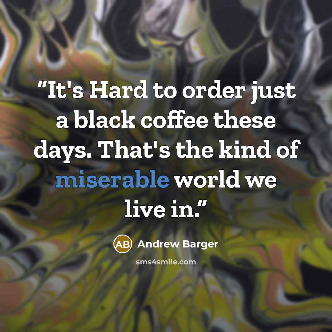 “It's Hard to order just a black coffee these days. That's the kind of miserable world we live in.” quote by Andrew Barger