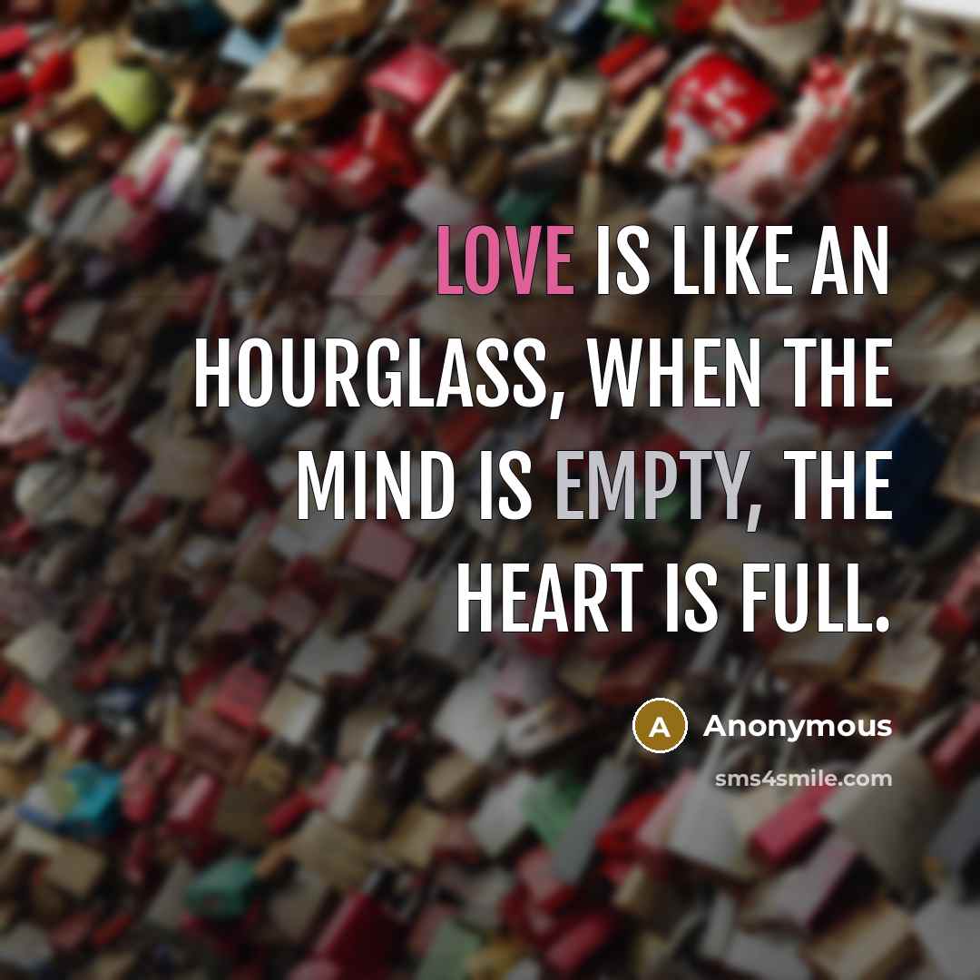 “Love is like an hourglass, when the mind is empty, the heart is full.” quote by Anonymous