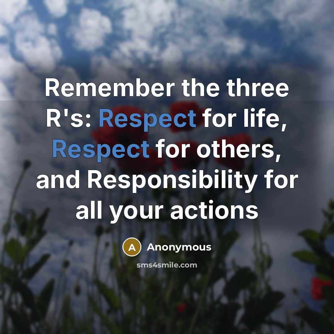 “Remember the three R's: Respect for life, Respect for others, and Responsibility for all your actions” quote by Anonymous