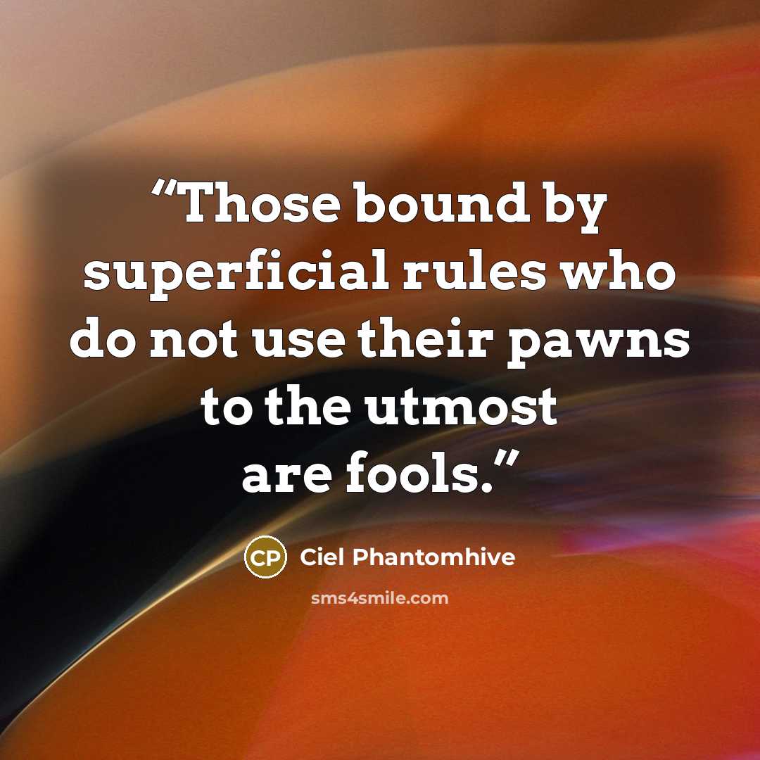 “Those bound by superficial rules who do not use their pawns to the utmost are fools.” quote by Ciel Phantomhive