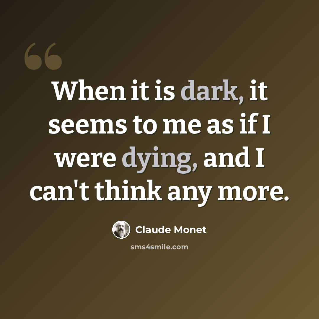 “When it is dark, it seems to me as if I were dying, and I can't think any more.” quote by Claude Monet