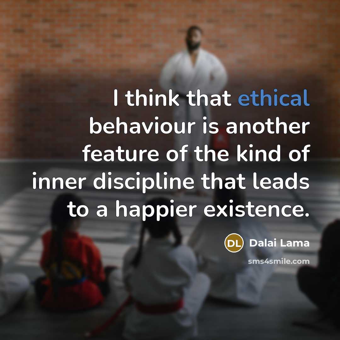 “I think that ethical behaviour is another feature of the kind of inner discipline that leads to a happier existence.” quote by Dalai Lama