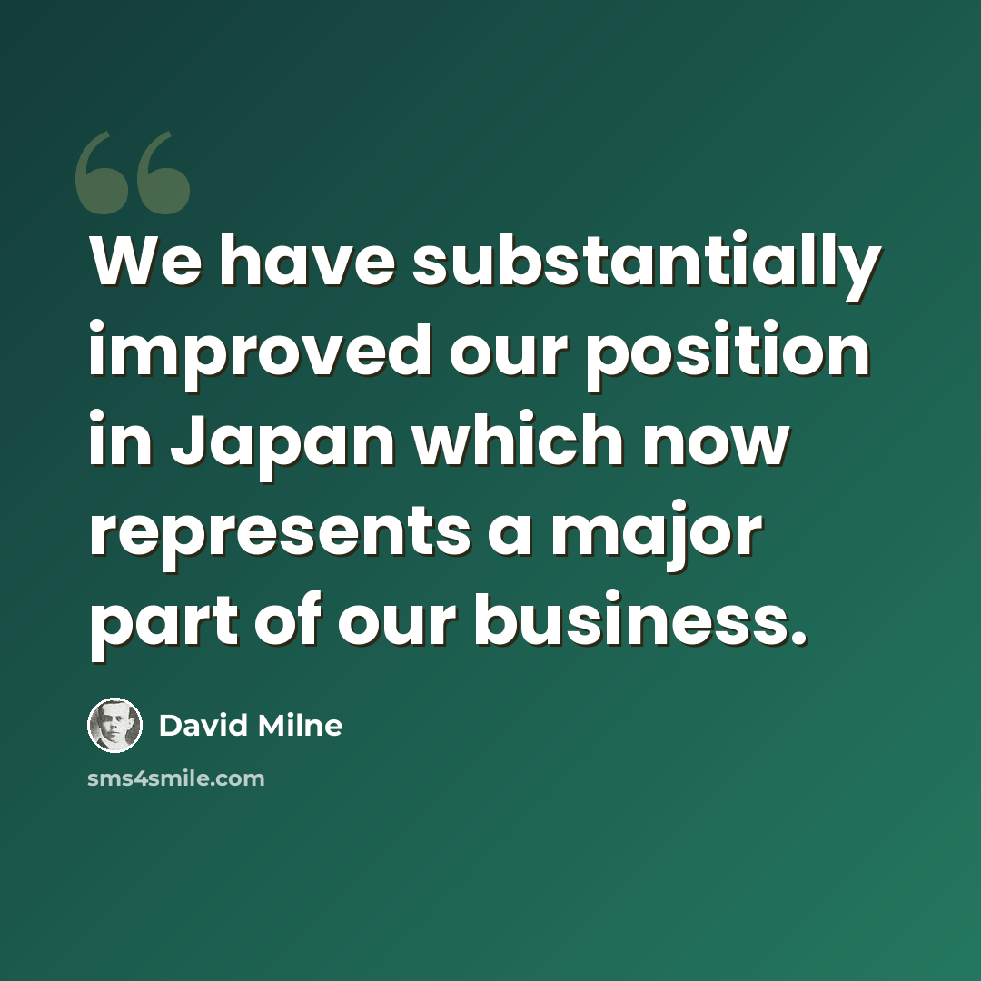 “We have substantially improved our position in Japan which now represents a major part of our business.” quote by David Milne
