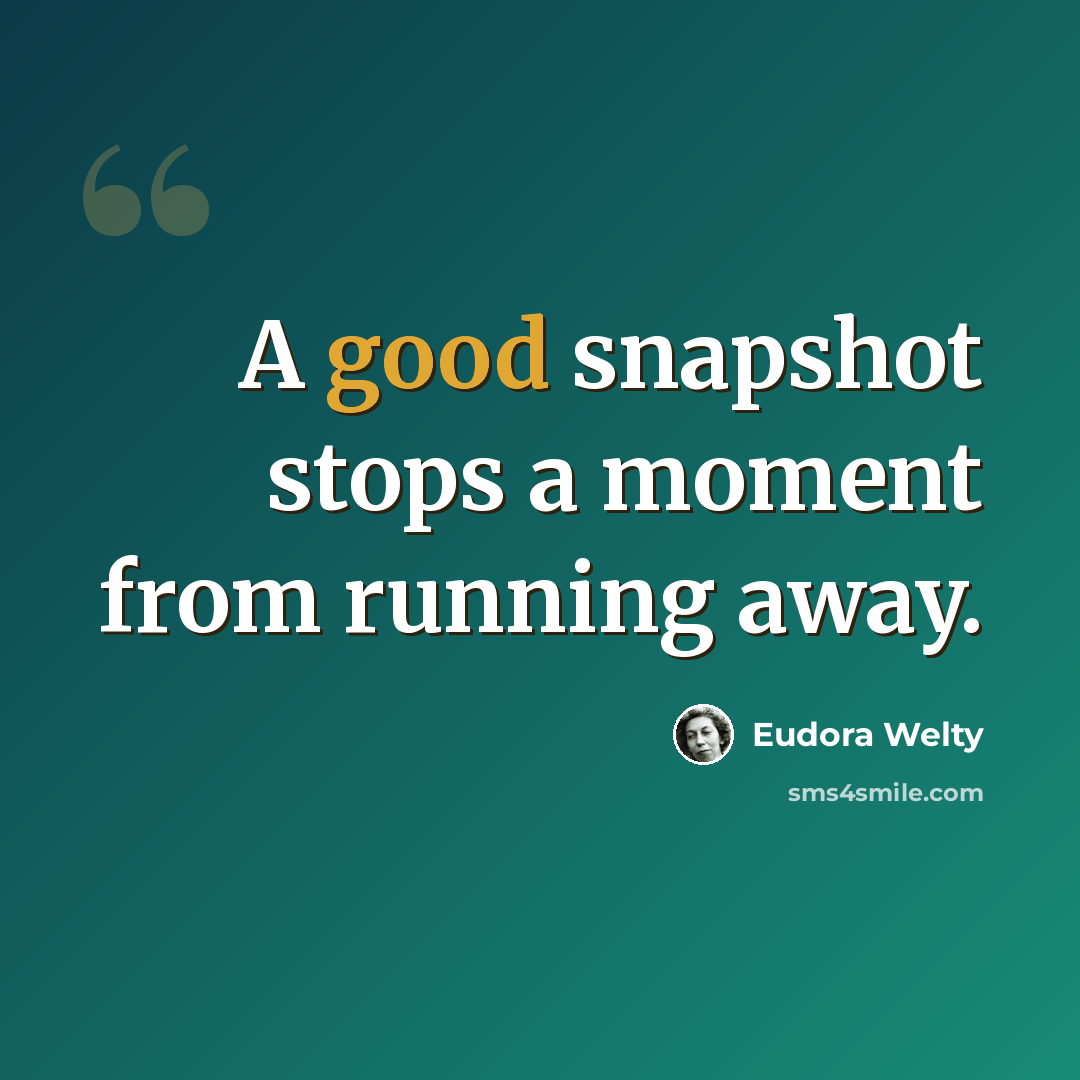 “A good snapshot stops a moment from running away.” quote by Eudora Welty