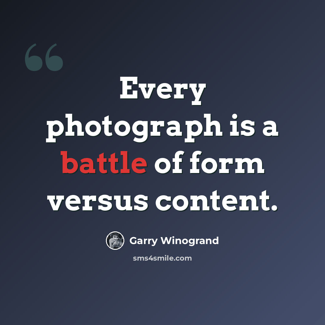 “Every photograph is a battle of form versus content.” quote by Garry Winogrand
