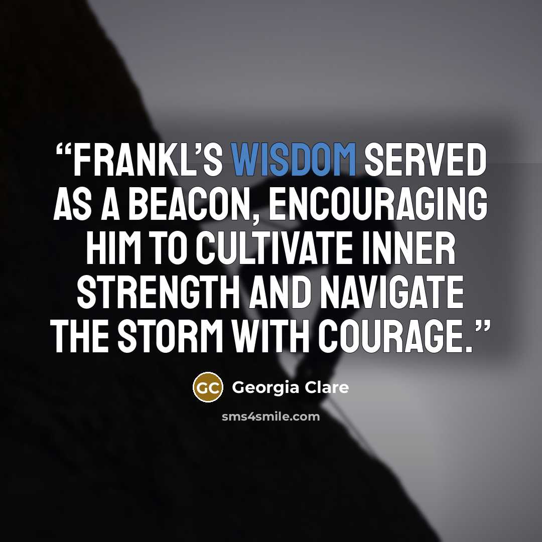 “Frankl’s wisdom served as a beacon, encouraging him to cultivate inner strength and navigate the storm with courage.” quote by Georgia Clare
