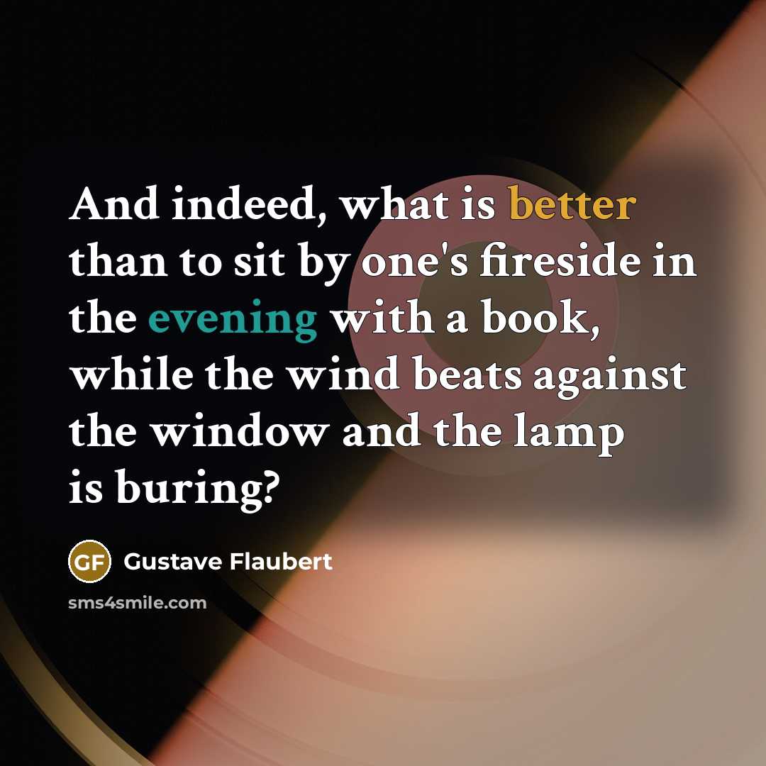 “And indeed, what is better than to sit by one's fireside in the evening with a book, while the wind beats against the window and the lamp is buring?” quote by Gustave Flaubert