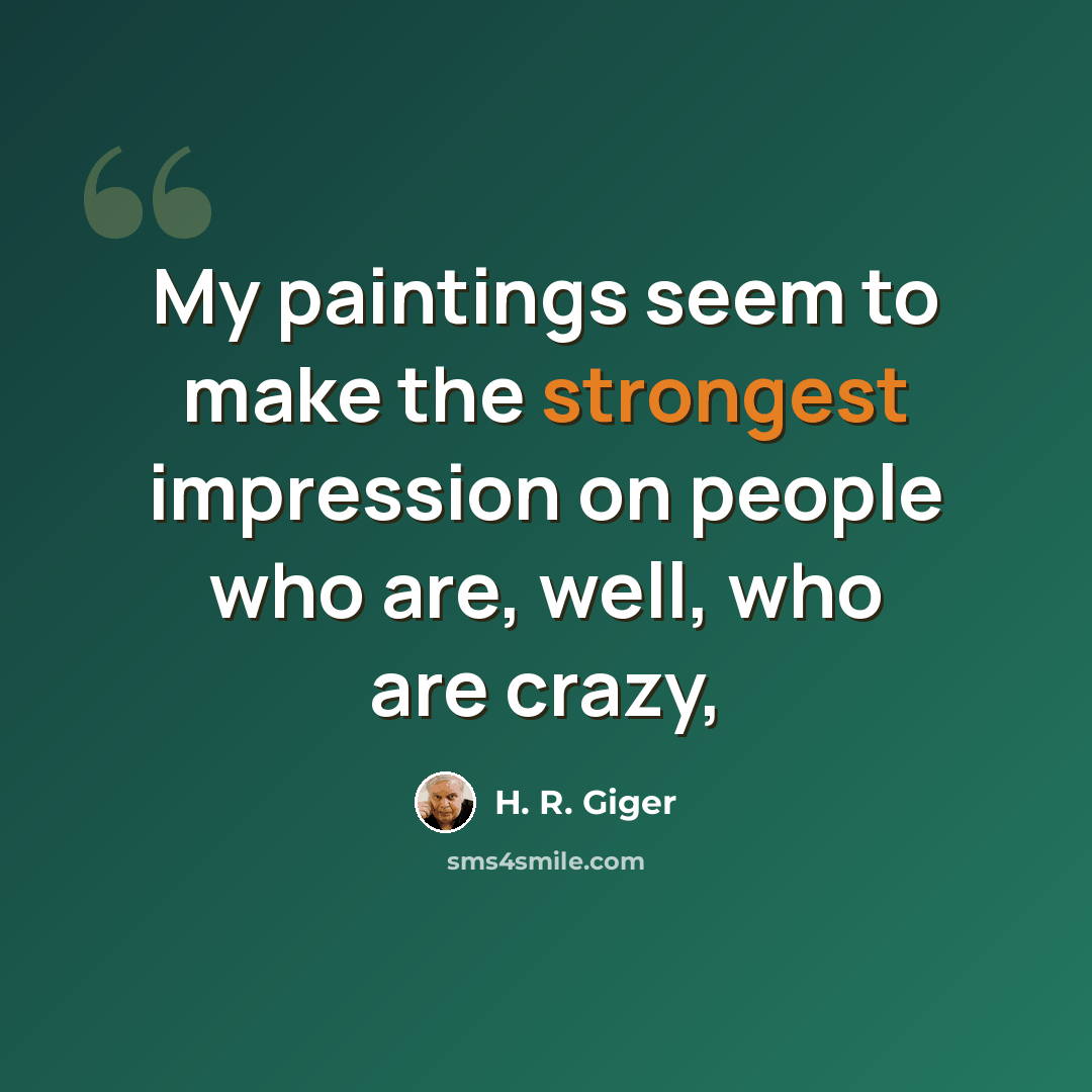 “My paintings seem to make the strongest impression on people who are, well, who are crazy,” quote by H. R. Giger
