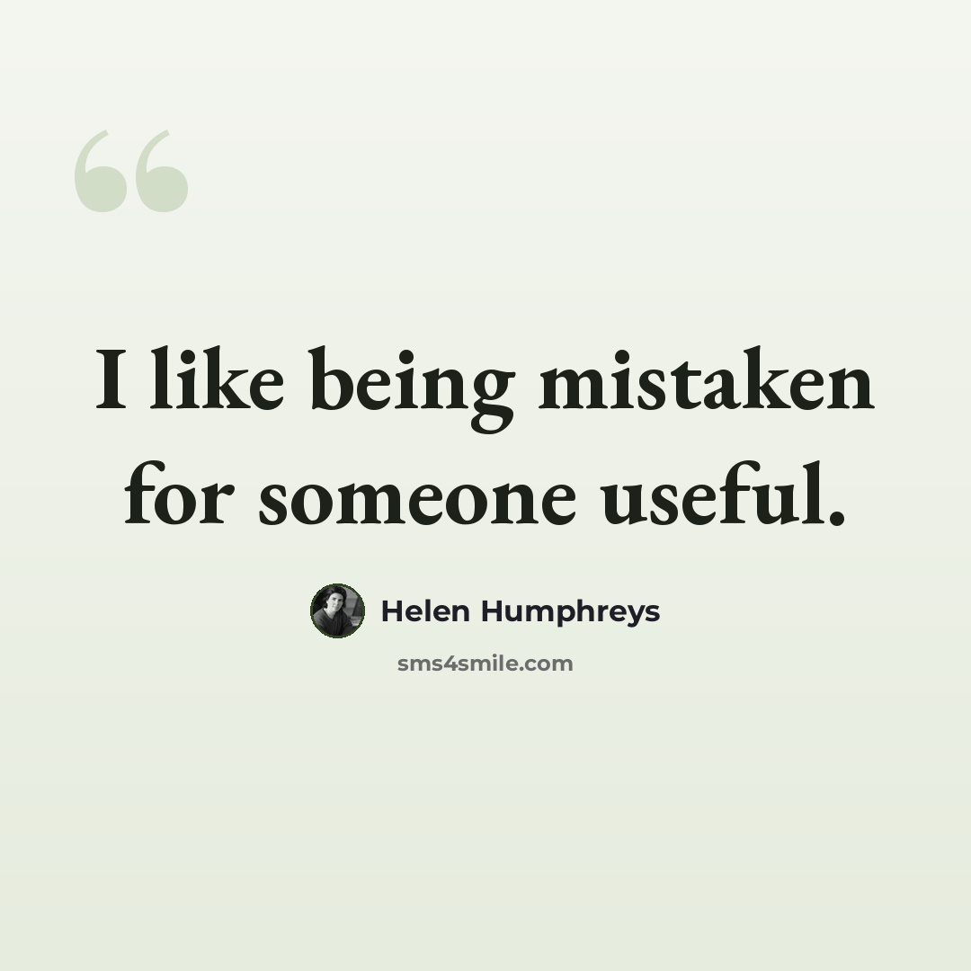 “I like being mistaken for someone useful.” quote by Helen Humphreys