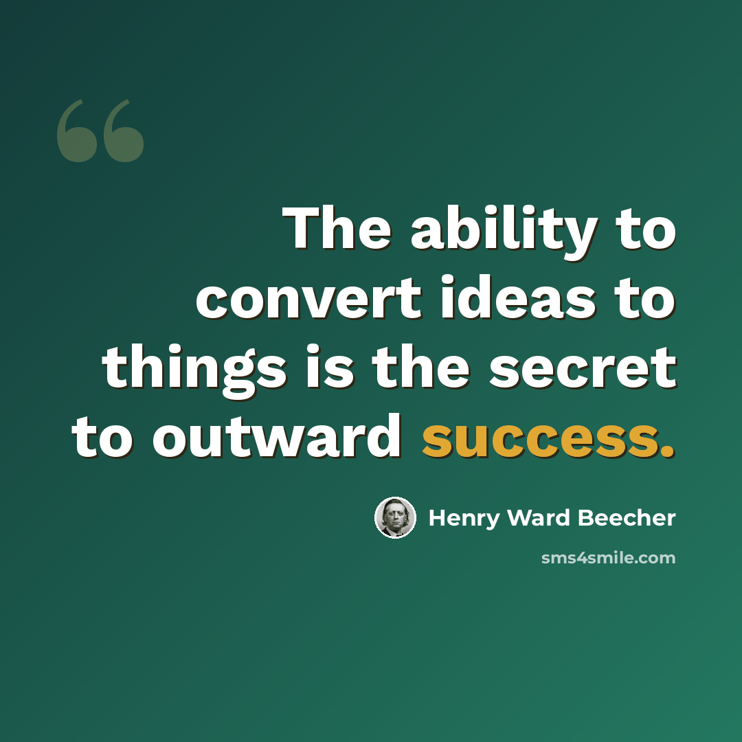 “The ability to convert ideas to things is the secret to outward success.” quote by Henry Ward Beecher